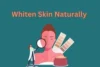 How to Whiten Skin Naturally and Permanently. Real Results Without Harsh Chemicals - Post Thumbnail